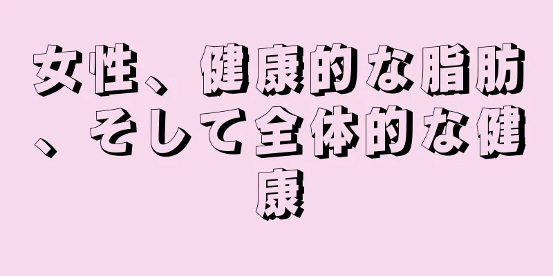 女性、健康的な脂肪、そして全体的な健康