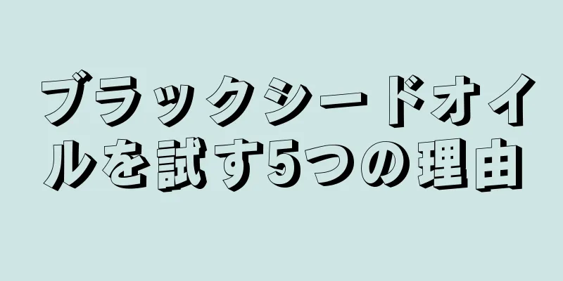 ブラックシードオイルを試す5つの理由