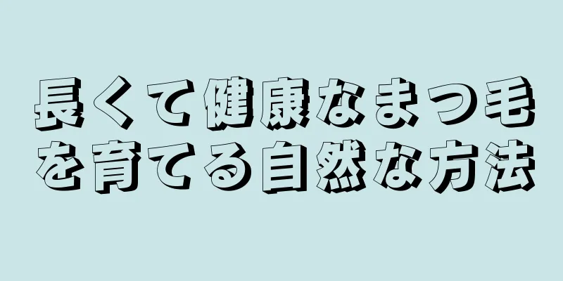 長くて健康なまつ毛を育てる自然な方法