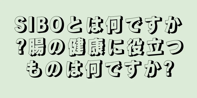 SIBOとは何ですか?腸の健康に役立つものは何ですか?