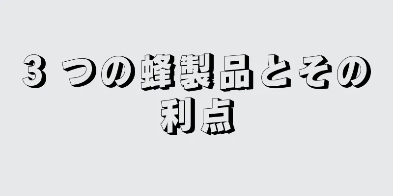 3 つの蜂製品とその利点