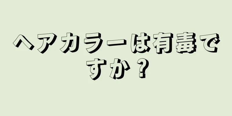 ヘアカラーは有毒ですか？