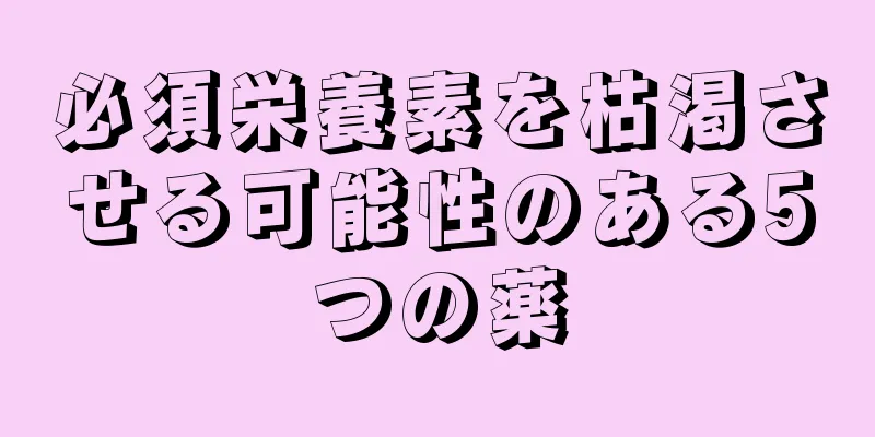 必須栄養素を枯渇させる可能性のある5つの薬