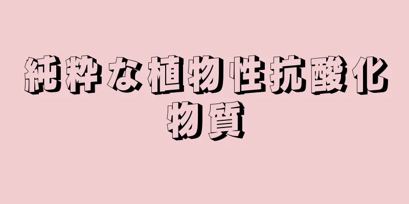 純粋な植物性抗酸化物質
