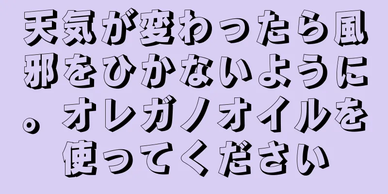 天気が変わったら風邪をひかないように。オレガノオイルを使ってください